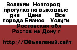 Великий  Новгород.....прогулка на выходные  дни  › Цена ­ 1 - Все города Бизнес » Услуги   . Ростовская обл.,Ростов-на-Дону г.